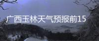 廣西玉林天氣預(yù)報(bào)前15天查詢結(jié)果