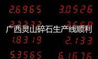 廣西靈山碎石生產線順利投產