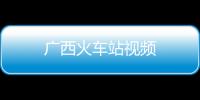 廣西火車站視頻