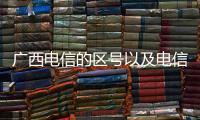 廣西電信的區號以及電信區號廣西的情況分析