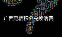 廣西電信積分兌換話費:廣西電信積分兌換禮品