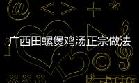 廣西田螺煲雞湯正宗做法