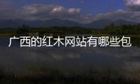 廣西的紅木網站有哪些包括廣西的紅木網的具體內容