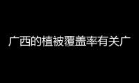 廣西的植被覆蓋率有關廣西典型植被的詳細內容