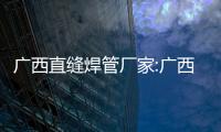 廣西直縫焊管廠家:廣西直縫焊管