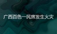 廣西百色一民房發生火災 致3人死亡1人重傷