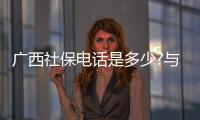 廣西社保電話是多少?與廣西社保電話的原因