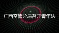 廣西空管分局召開(kāi)青年法治宣傳教育專(zhuān)題研討會(huì)