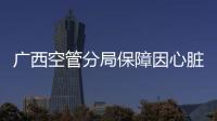 廣西空管分局保障因心臟患病旅客備降南寧航班優先落地