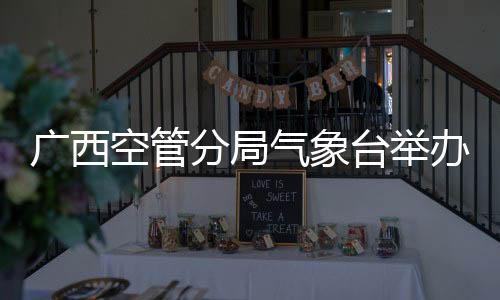 廣西空管分局氣象臺舉辦職工榮休儀式