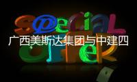 廣西美斯達集團與中建四局投資發展公司達成戰略合作協議