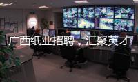 廣西紙業招聘，匯聚英才，共謀發展