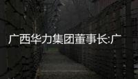 廣西華力集團董事長:廣西華力