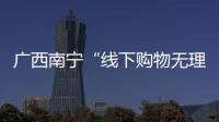 廣西南寧“線下購物無理由退貨”承諾活動成效顯著