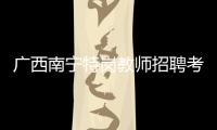廣西南寧特崗教師招聘考試時間:廣西南寧特崗教師招聘