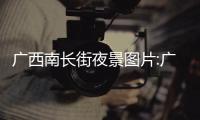 廣西南長街夜景圖片:廣西南長街夜景