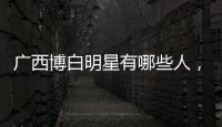 廣西博白明星有哪些人，關于廣西博白籍演員詳細情況