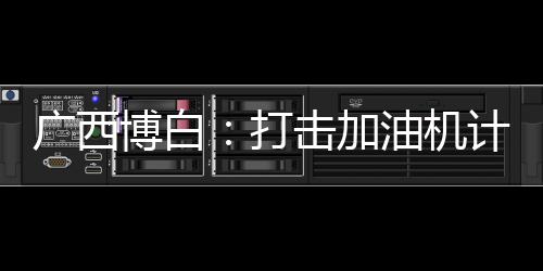 廣西博白：打擊加油機計量作弊行為