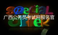 廣西公務(wù)員考試網(wǎng)報名官網(wǎng)入口（廣西省公務(wù)員考試報名入口官網(wǎng)）