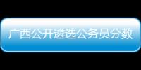 廣西公開遴選公務員分數線通告:廣西公開遴選