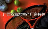 廣西雙氧水生產(chǎn)廠家有關(guān)河池雙氧水生產(chǎn)廠家的詳細(xì)內(nèi)容