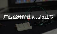 廣西召開保健食品行業(yè)專項清理整治行動推進(jìn)會