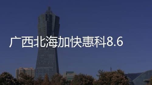 廣西北海加快惠科8.6代液晶面板項(xiàng)目落地,行業(yè)資訊