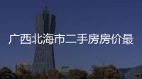 廣西北海市二手房房價最新價以及廣西北海二手房58同城的情況分析