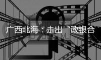 廣西北海：走出“政銀合作”新路子 提升鄉村振興硬實力
