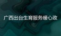 廣西出臺生育服務暖心政策 多項福利惠及家庭