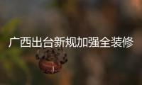 廣西出臺(tái)新規(guī)加強(qiáng)全裝修商品住宅監(jiān)管