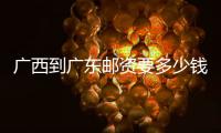 廣西到廣東郵資要多少錢:廣西到廣東郵資