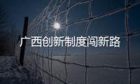 廣西創新制度闖新路