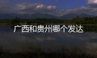 廣西和貴州哪個(gè)發(fā)達(dá)