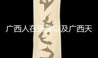 廣西人在天津以及廣西天津家鄉(xiāng)誤會的情況分析