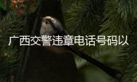 廣西交警違章電話號碼以及廣西交警違章電話的情況分析