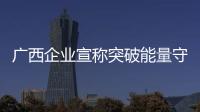 廣西企業(yè)宣稱突破能量守恒定律 南寧市監(jiān)局對(duì)此立案調(diào)查