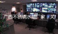廣西不銹鋼水箱廠家，關于河池生產不銹鋼水箱廠家詳細情況