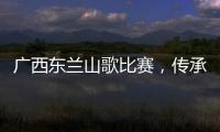 廣西東蘭山歌比賽，傳承與創新的交響樂章