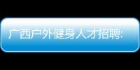 廣西戶外健身人才招聘:廣西戶外健身人才