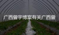 廣西曾宇博案有關(guān)廣西曾宇博的詳細(xì)內(nèi)容