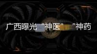 廣西曝光“神醫”“神藥”違法廣告典型案例