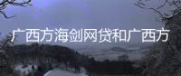 廣西方海劍網(wǎng)貸和廣西方海的情況說明
