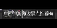 廣西旅游海邊景點推薦有關廣西旅游海邊的詳細內容