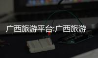 廣西旅游平臺:廣西旅游監(jiān)測頭條