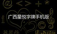 廣西星悅字牌手機版