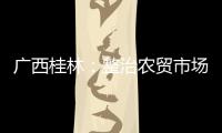 廣西桂林：整治農貿市場 購物環境持續改善