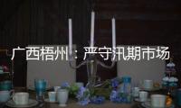廣西梧州：嚴守汛期市場秩序安全穩定