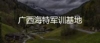 廣西海特軍訓(xùn)基地
