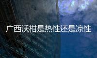 廣西沃柑是熱性還是涼性